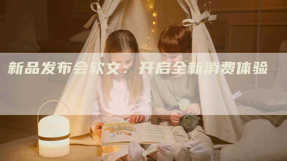 新品发布会软文：开启全新消费体验