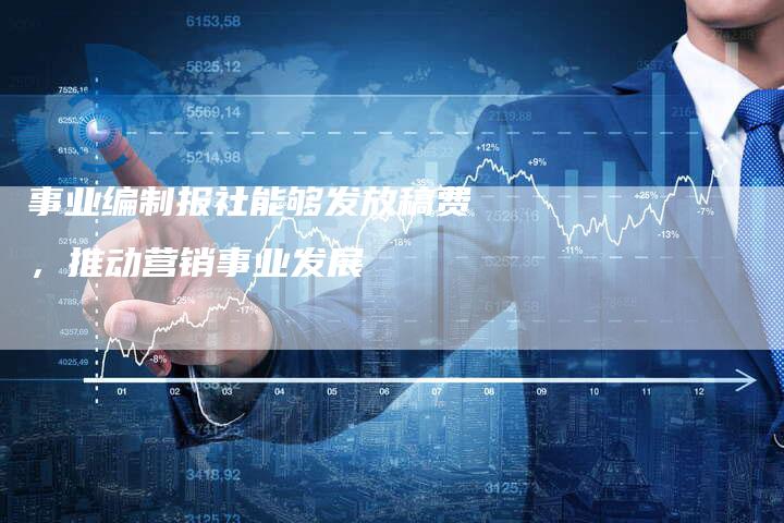 事业编制报社能够发放稿费，推动营销事业发展