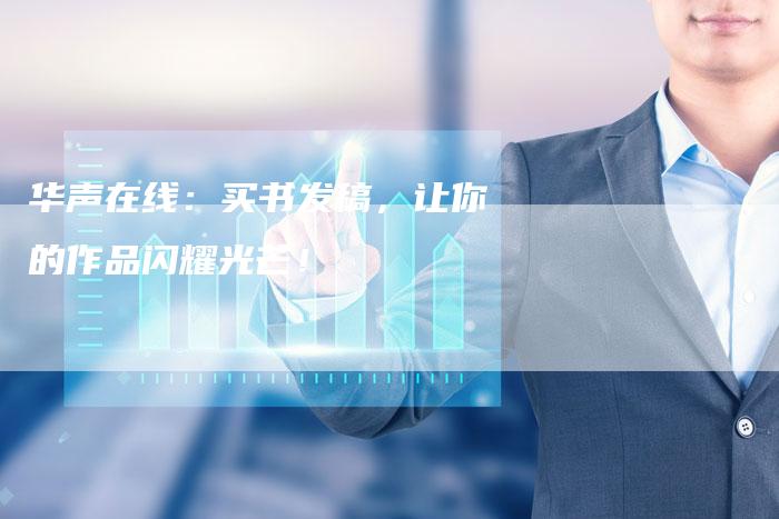 华声在线：买书发稿，让你的作品闪耀光芒！