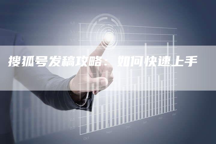 搜狐号发稿攻略：如何快速上手