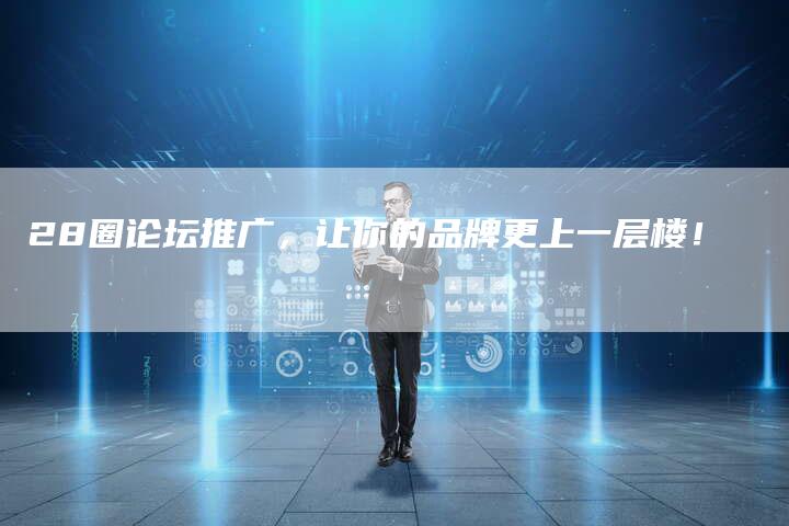28圈论坛推广，让你的品牌更上一层楼！