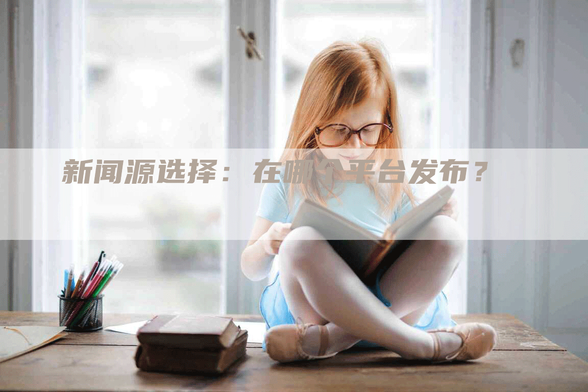 新闻源选择：在哪个平台发布？