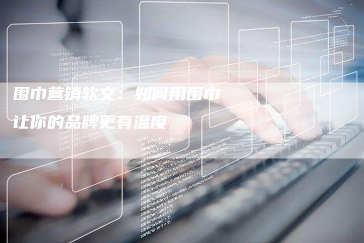 围巾营销软文：如何用围巾让你的品牌更有温度