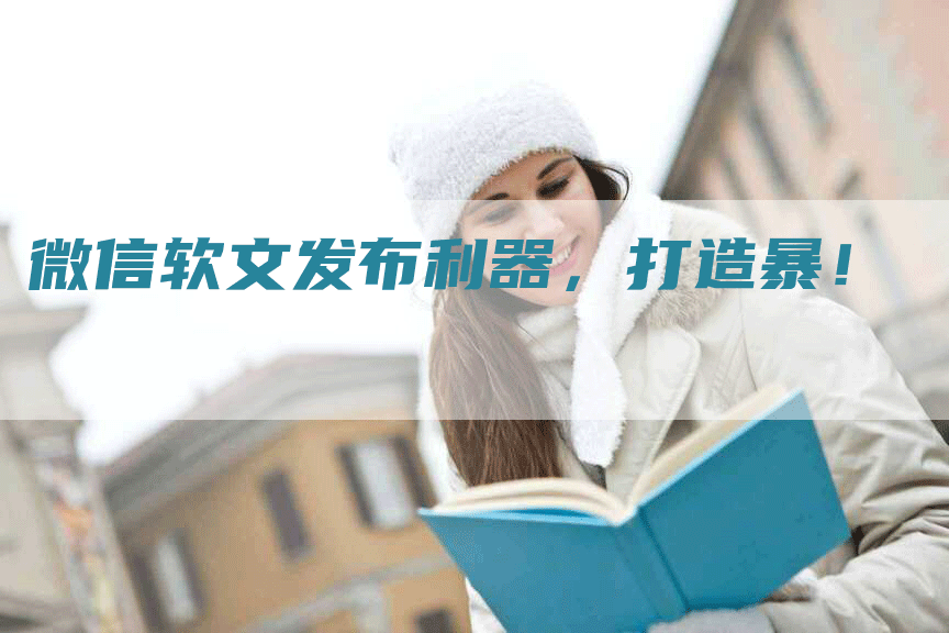 微信软文发布利器，打造暴！