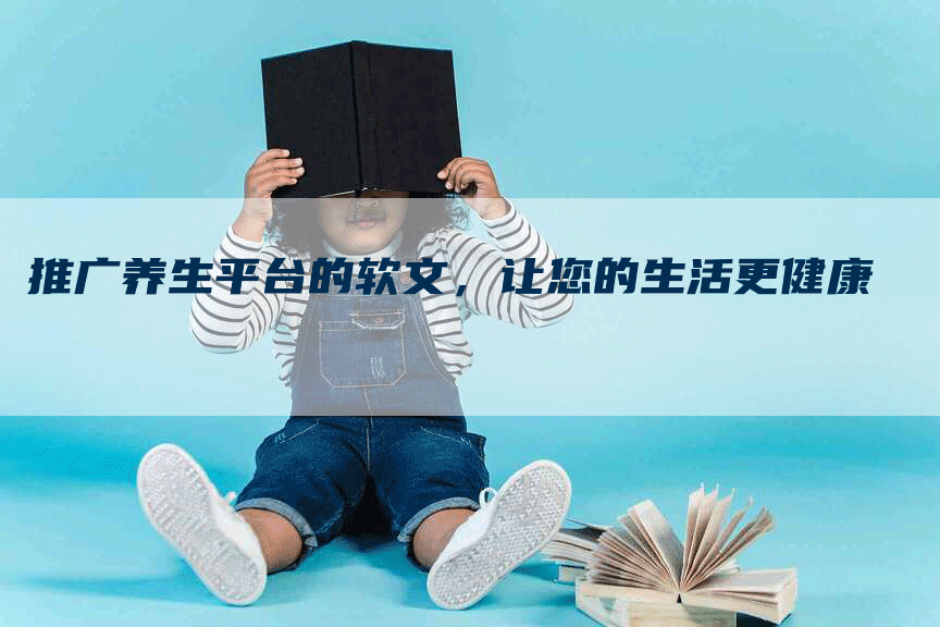 推广养生平台的软文，让您的生活更健康