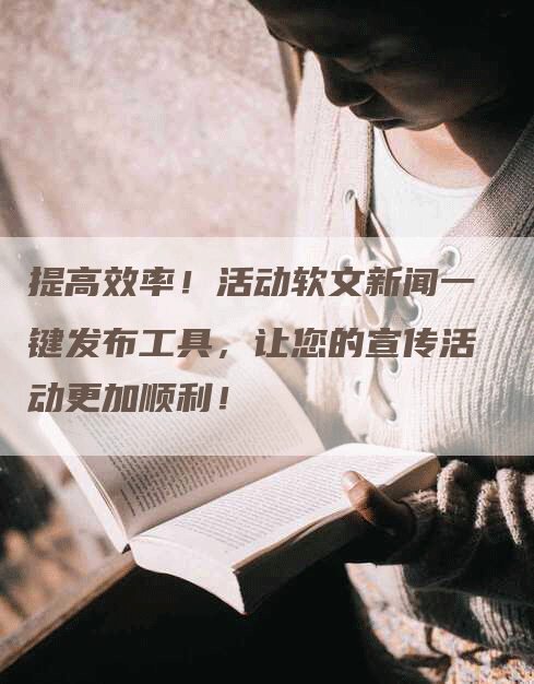 提高效率！活动软文新闻一键发布工具，让您的宣传活动更加顺利！
