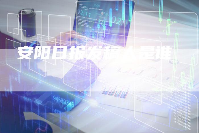 安阳日报发稿人是谁