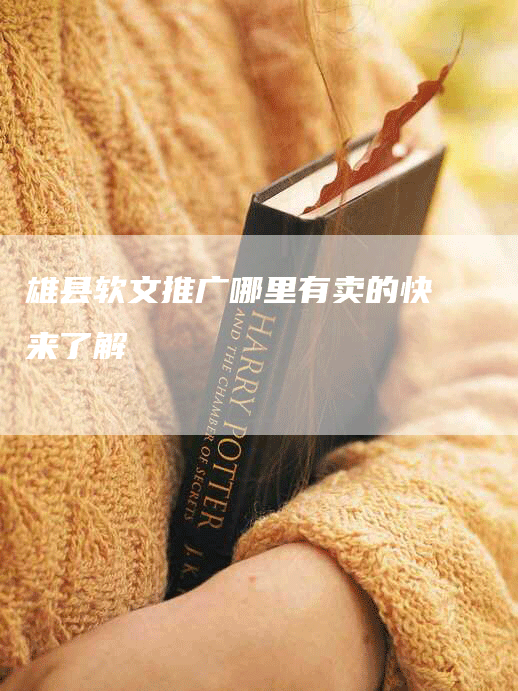 雄县软文推广哪里有卖的快来了解