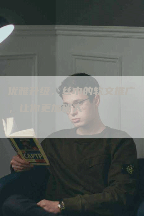 优雅升级，丝巾的软文推广，让你更加迷人