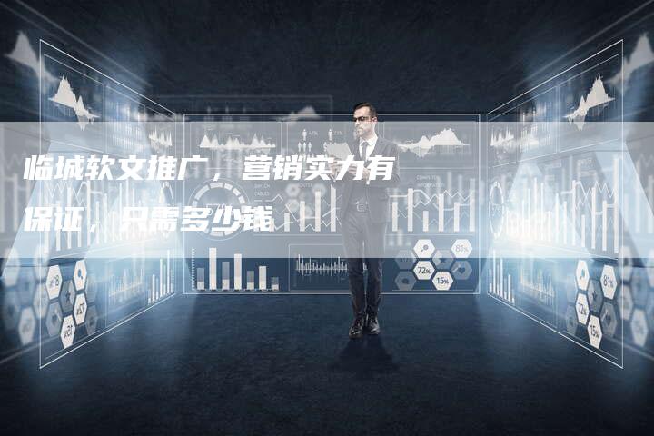 临城软文推广，营销实力有保证，只需多少钱