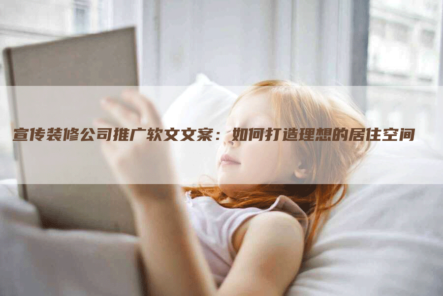 宣传装修公司推广软文文案：如何打造理想的居住空间
