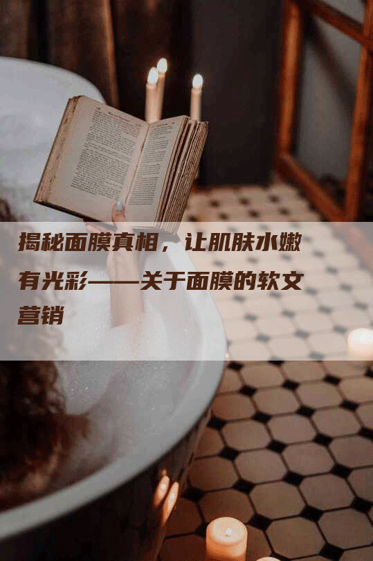 揭秘面膜真相，让肌肤水嫩有光彩——关于面膜的软文营销
