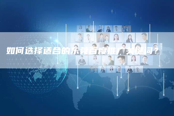如何选择适合的东莞百度推广关键词？