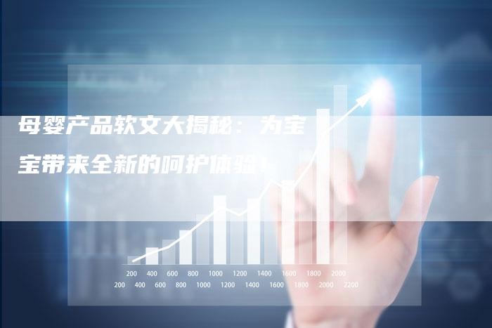 母婴产品软文大揭秘：为宝宝带来全新的呵护体验！