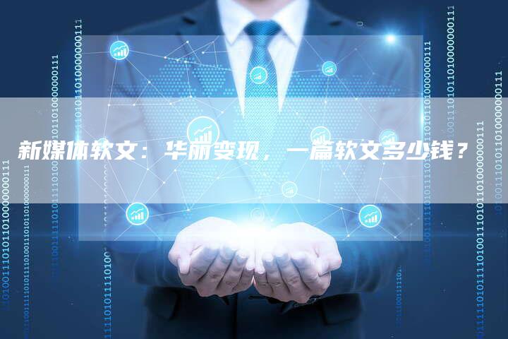 新媒体软文：华丽变现，一篇软文多少钱？