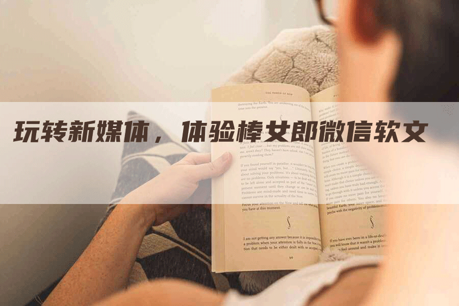 玩转新媒体，体验棒女郎微信软文