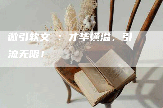 微引软文 ：才华横溢，引流无限！