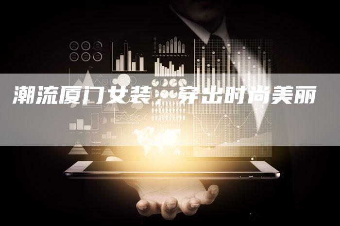 潮流厦门女装，穿出时尚美丽