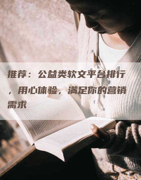推荐：公益类软文平台排行，用心体验，满足你的营销需求