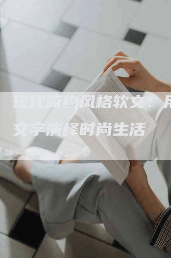 现代简约风格软文：用简练文字演绎时尚生活