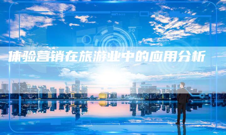 体验营销在旅游业中的应用分析