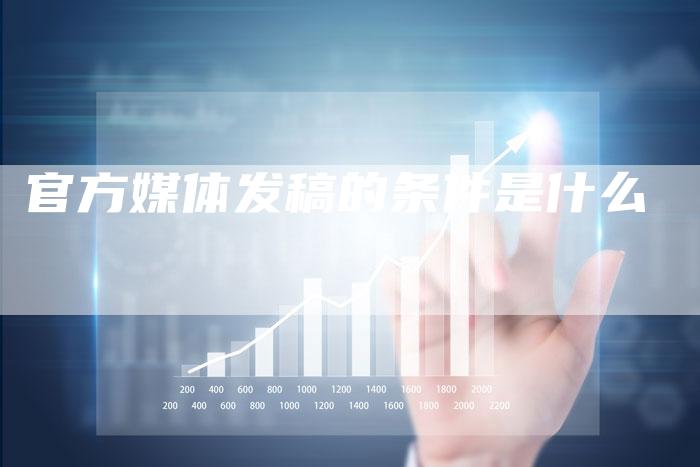 官方媒体发稿的条件是什么