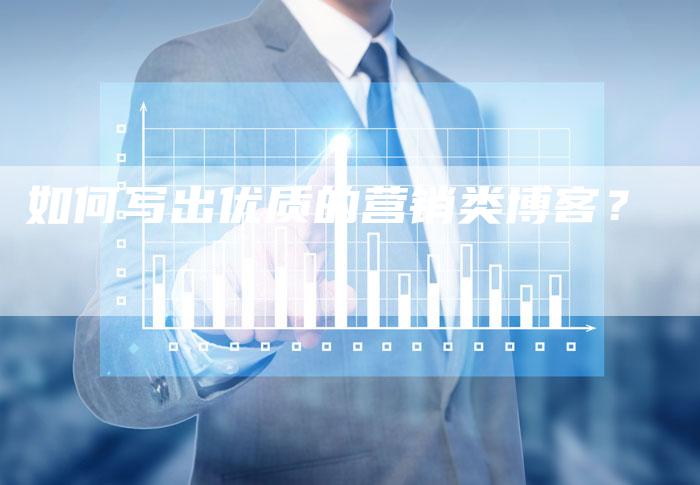 如何写出优质的营销类博客？