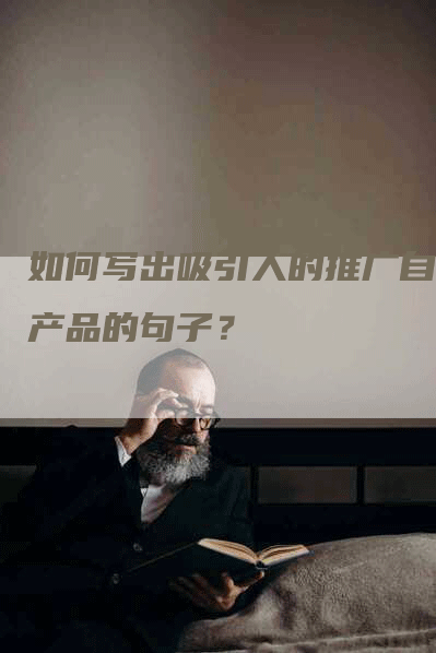 如何写出吸引人的推广自己产品的句子？