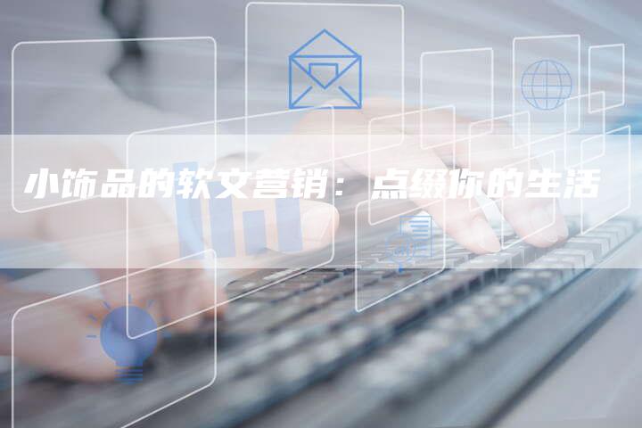 小饰品的软文营销：点缀你的生活
