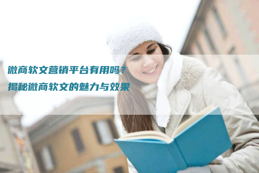 微商软文营销平台有用吗？揭秘微商软文的魅力与效果