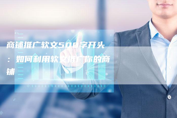 商铺推广软文500字开头：如何利用软文推广你的商铺