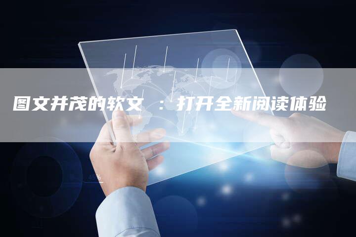 图文并茂的软文 ：打开全新阅读体验