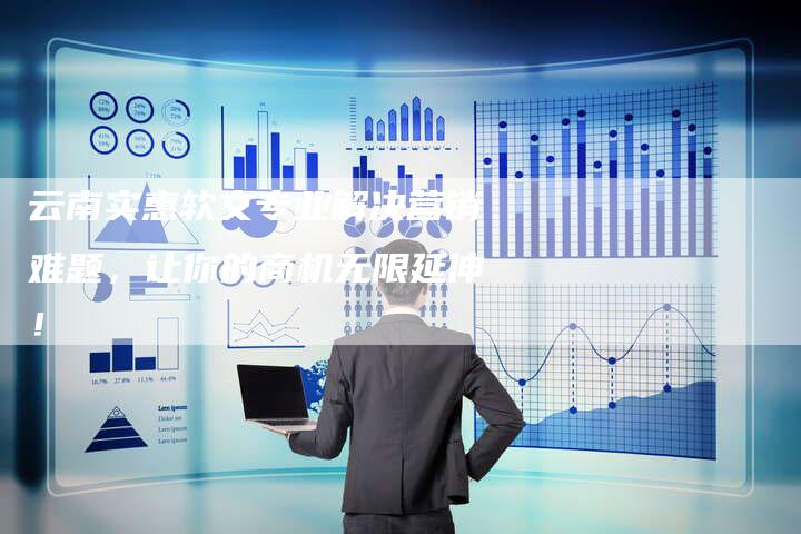 云南实惠软文专业解决营销难题，让你的商机无限延伸！