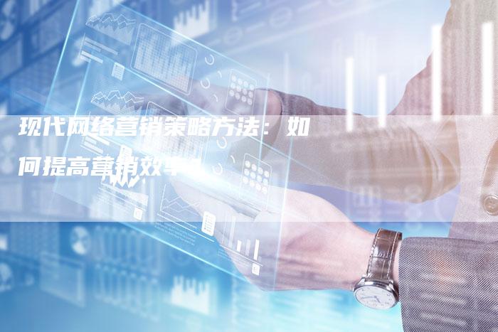 现代网络营销策略方法：如何提高营销效率？