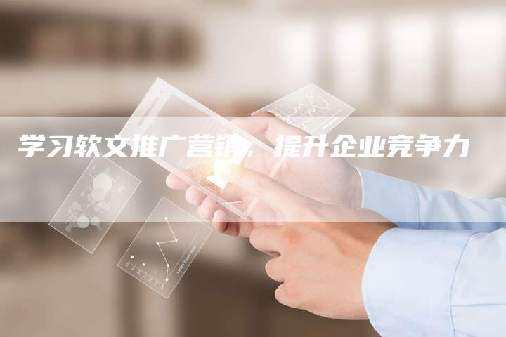 学习软文推广营销，提升企业竞争力