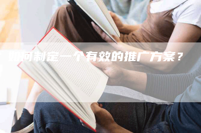 如何制定一个有效的推广方案？