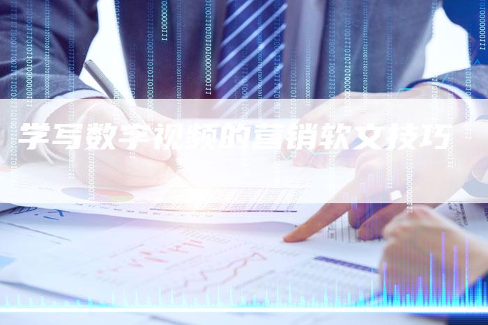 学写数字视频的营销软文技巧