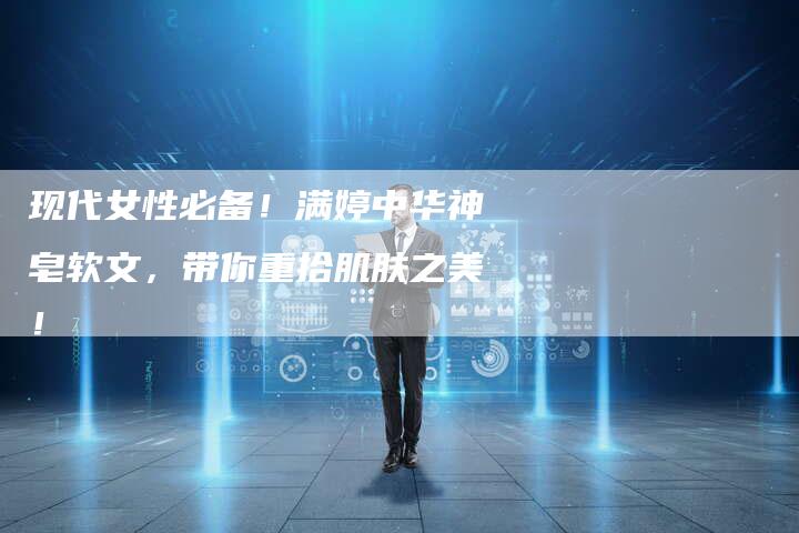 现代女性必备！满婷中华神皂软文，带你重拾肌肤之美！