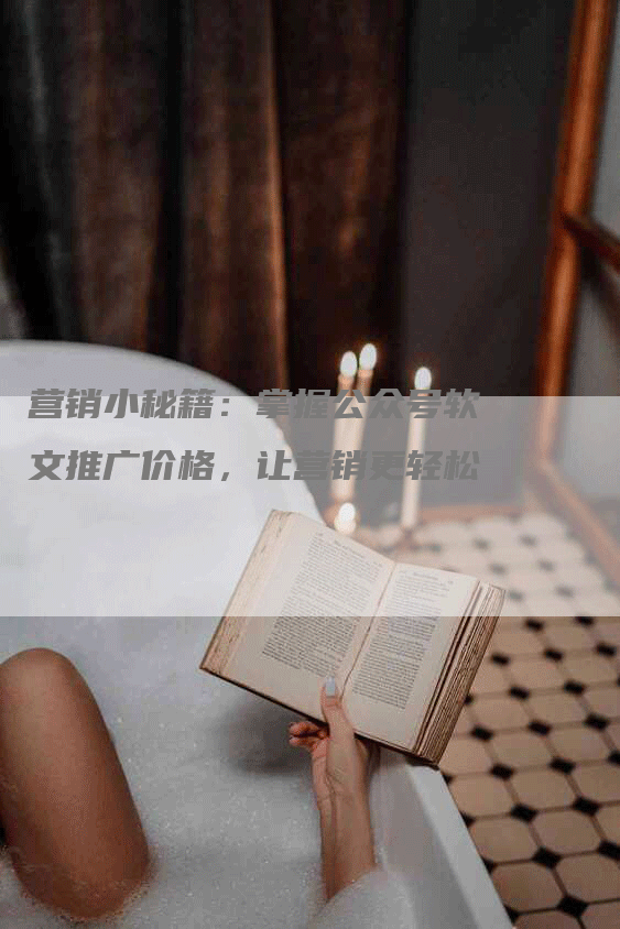 营销小秘籍：掌握公众号软文推广价格，让营销更轻松