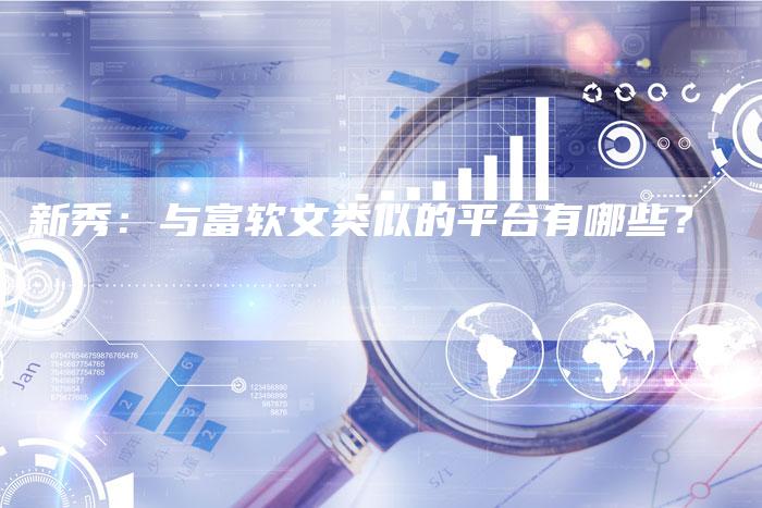 新秀：与富软文类似的平台有哪些？