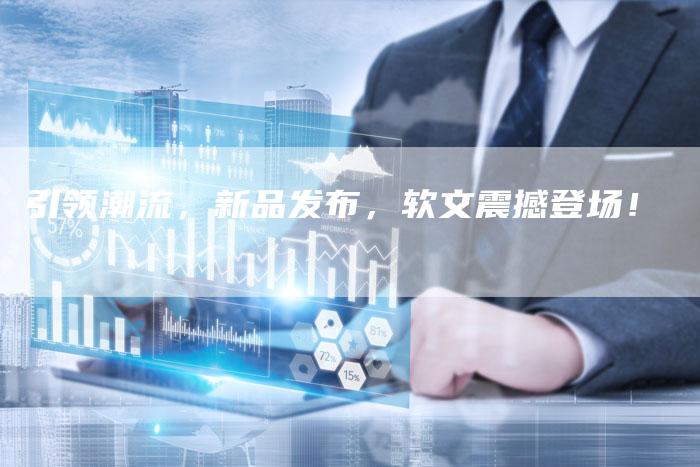 引领潮流，新品发布，软文震撼登场！