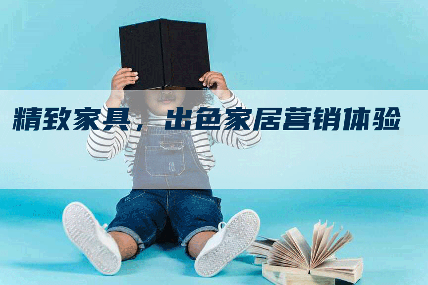 精致家具，出色家居营销体验