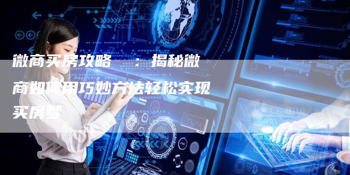 微商买房攻略  ：揭秘微商如何用巧妙方法轻松实现买房梦
