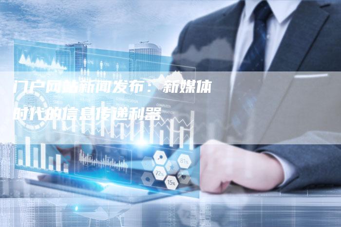 门户网站新闻发布：新媒体时代的信息传递利器