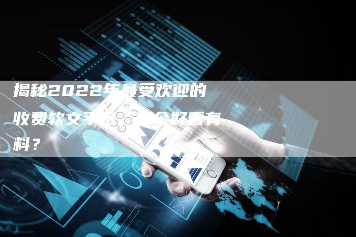 揭秘2022年最受欢迎的收费软文平台，哪个好看有料？