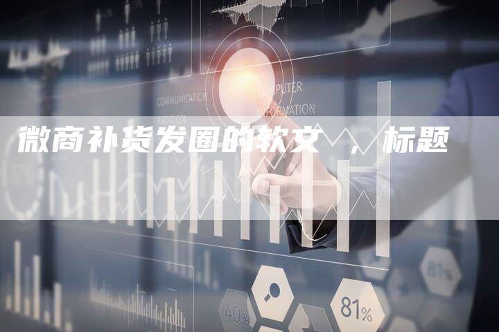 微商补货发圈的软文 ，标题