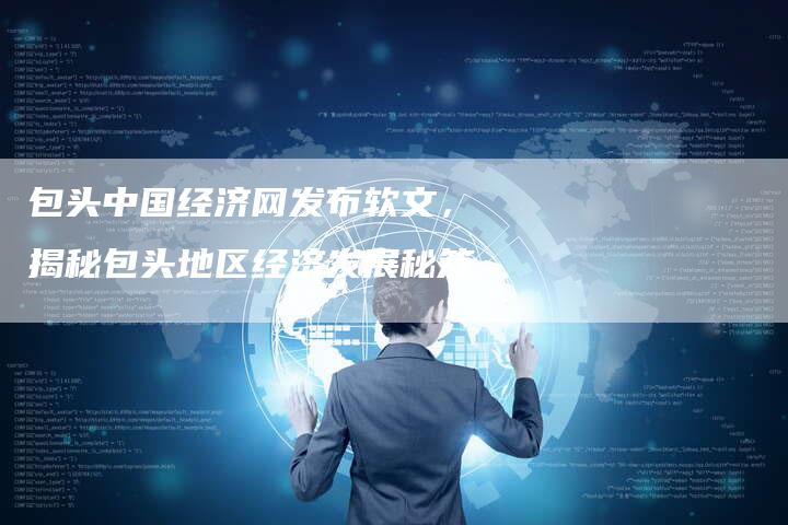 包头中国经济网发布软文，揭秘包头地区经济发展秘笈
