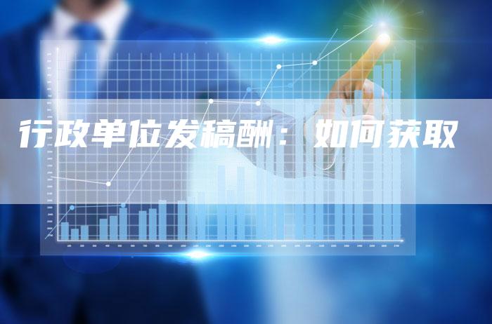 行政单位发稿酬：如何获取