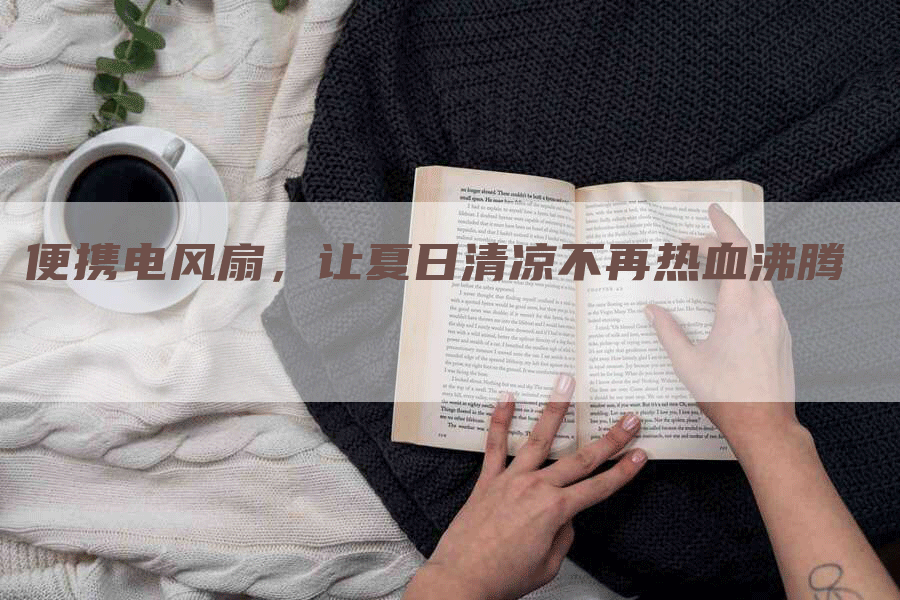 便携电风扇，让夏日清凉不再热血沸腾