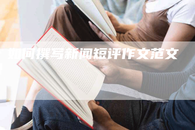 如何撰写新闻短评作文范文